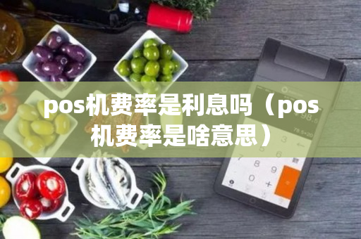 pos机费率是利息吗（pos机费率是啥意思）