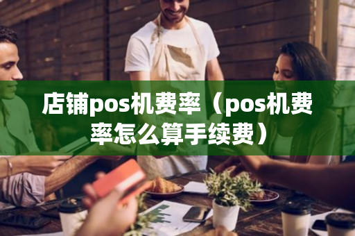 店铺pos机费率（pos机费率怎么算手续费）