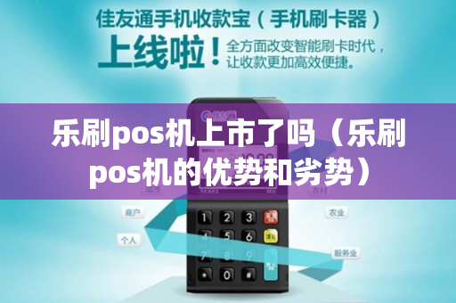 乐刷pos机上市了吗（乐刷pos机的优势和劣势）