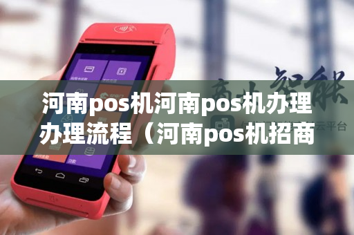 河南pos机河南pos机办理办理流程（河南pos机招商）