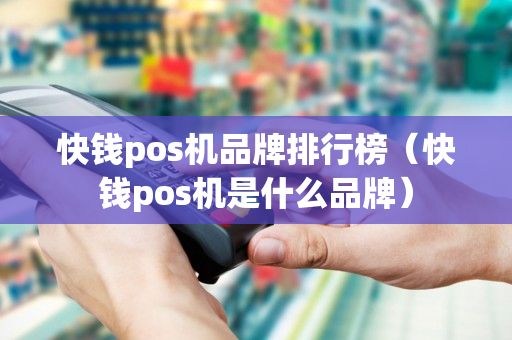 快钱pos机品牌排行榜（快钱pos机是什么品牌）