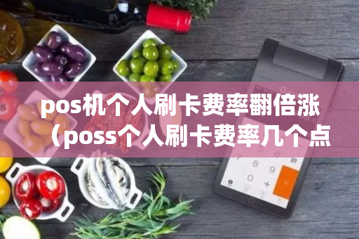 pos机个人刷卡费率翻倍涨（poss个人刷卡费率几个点为标准）