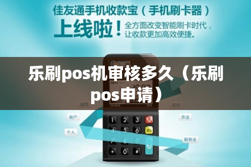 乐刷pos机审核多久（乐刷pos申请）