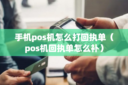 手机pos机怎么打回执单（pos机回执单怎么补）