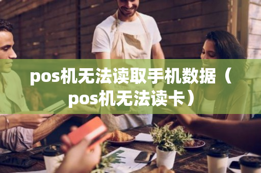 pos机无法读取手机数据（pos机无法读卡）