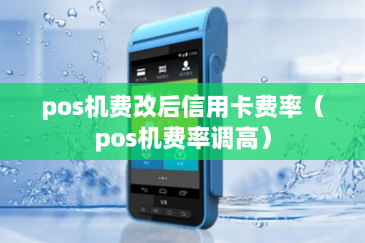 pos机费改后信用卡费率（pos机费率调高）