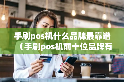 手刷pos机什么品牌最靠谱（手刷pos机前十位品牌有哪些）