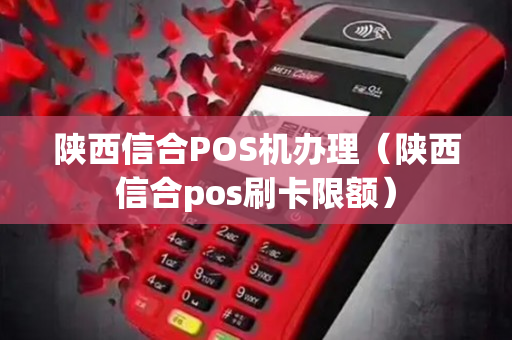 陕西信合POS机办理（陕西信合pos刷卡限额）