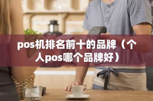 pos机排名前十的品牌（个人pos哪个品牌好）