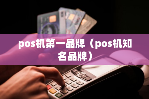 pos机第一品牌（pos机知名品牌）