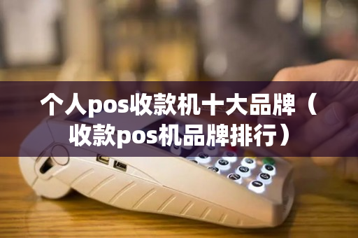 个人pos收款机十大品牌（收款pos机品牌排行）