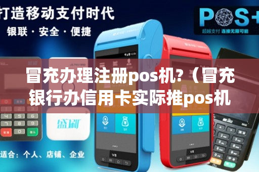 冒充办理注册pos机?（冒充银行办信用卡实际推pos机）