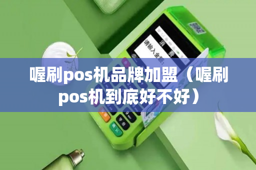 喔刷pos机品牌加盟（喔刷pos机到底好不好）