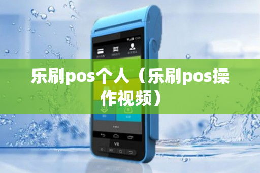 乐刷pos个人（乐刷pos操作视频）