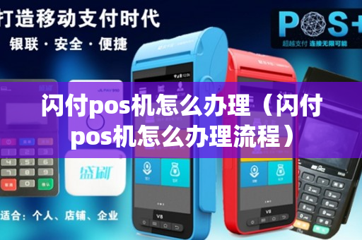 闪付pos机怎么办理（闪付pos机怎么办理流程）