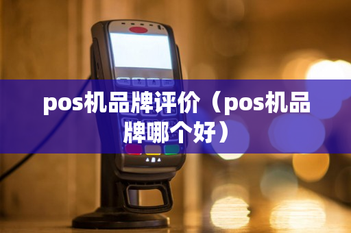 pos机品牌评价（pos机品牌哪个好）