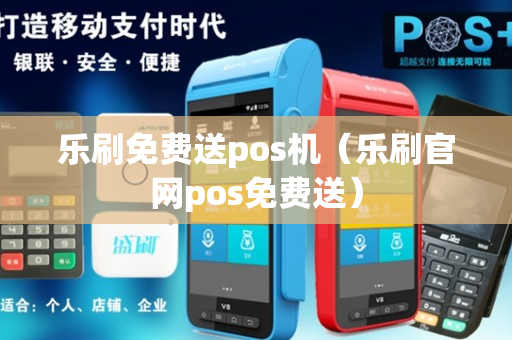 乐刷免费送pos机（乐刷官网pos免费送）