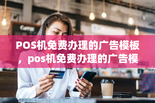 POS机免费办理的广告模板，pos机免费办理的广告模板是什么