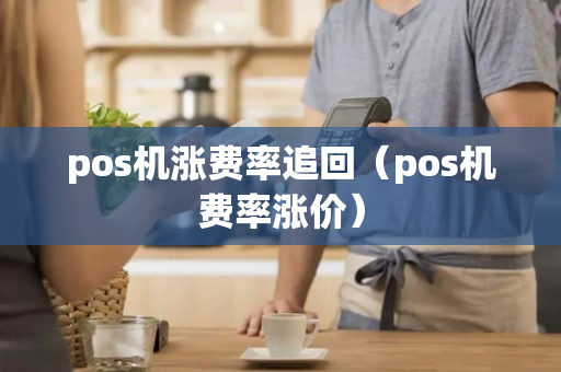 pos机涨费率追回（pos机费率涨价）