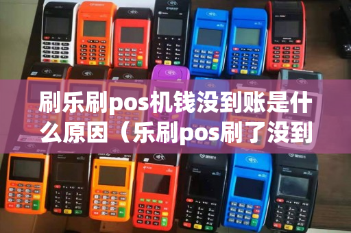 刷乐刷pos机钱没到账是什么原因（乐刷pos刷了没到账）