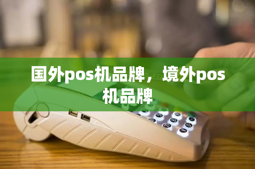 国外pos机品牌，境外pos机品牌