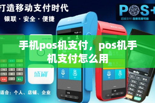 手机pos机支付，pos机手机支付怎么用