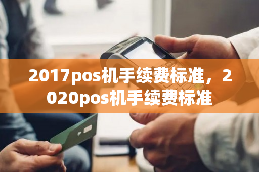 2017pos机手续费标准，2020pos机手续费标准