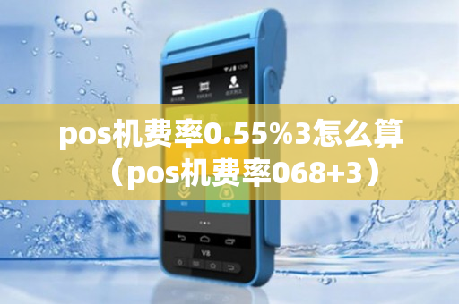 pos机费率0.55%3怎么算（pos机费率068+3）