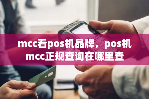 mcc看pos机品牌，pos机mcc正规查询在哪里查