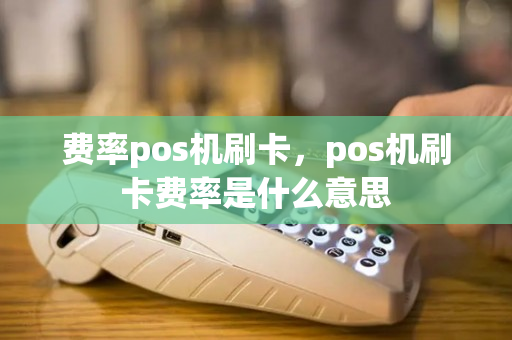 费率pos机刷卡，pos机刷卡费率是什么意思