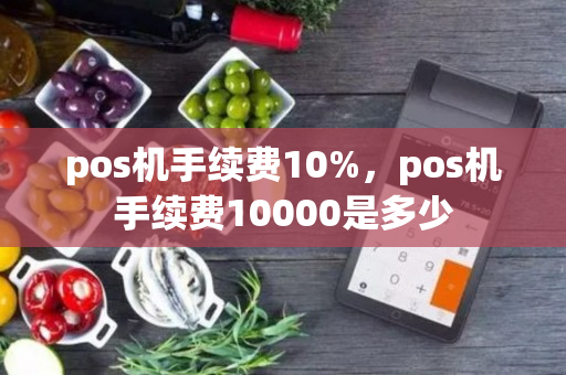 pos机手续费10%，pos机手续费10000是多少