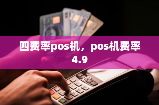 四费率pos机，pos机费率4.9