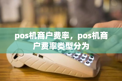 pos机商户费率，pos机商户费率类型分为