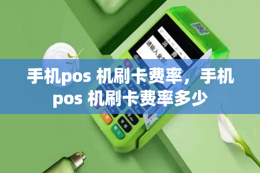 手机pos 机刷卡费率，手机pos 机刷卡费率多少