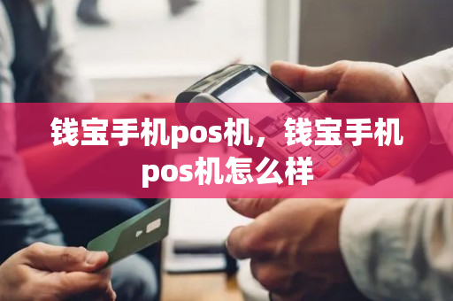 钱宝手机pos机，钱宝手机pos机怎么样