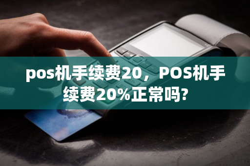 pos机手续费20，POS机手续费20%正常吗?