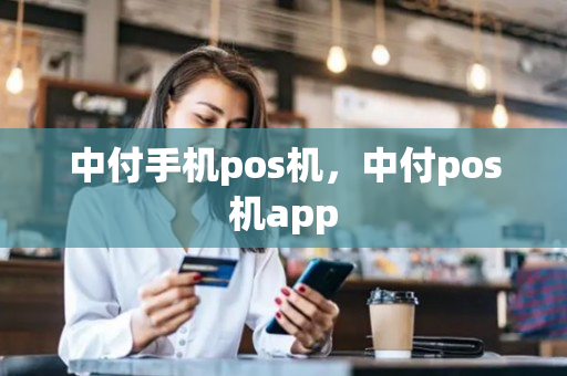 中付手机pos机，中付pos机app