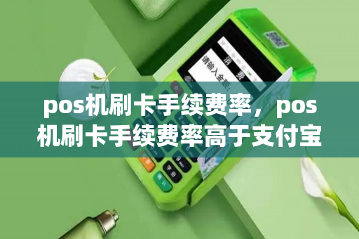 pos机刷卡手续费率，pos机刷卡手续费率高于支付宝,直接用支付宝