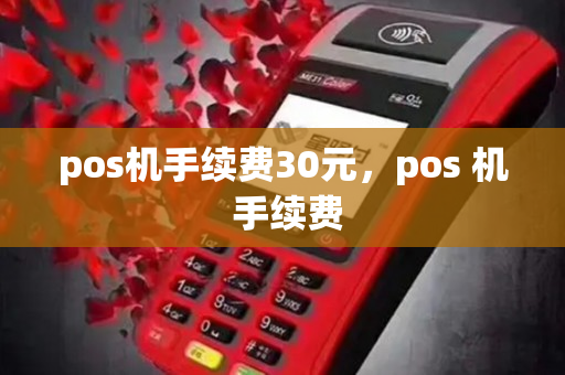 pos机手续费30元，pos 机 手续费