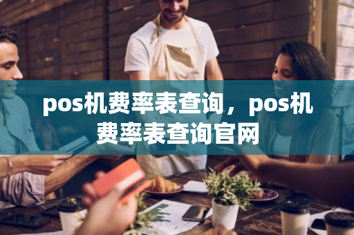 pos机费率表查询，pos机费率表查询官网