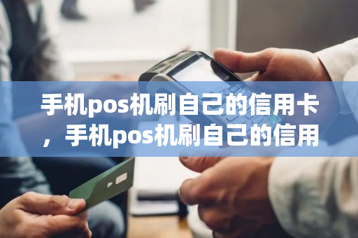 手机pos机刷自己的信用卡，手机pos机刷自己的信用卡安全吗