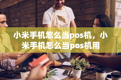 小米手机怎么当pos机，小米手机怎么当pos机用