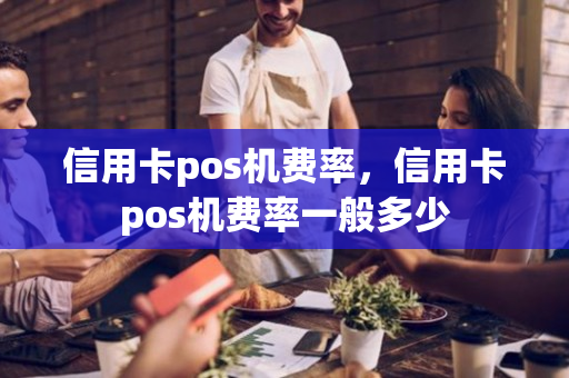 信用卡pos机费率，信用卡pos机费率一般多少