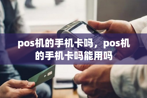 pos机的手机卡吗，pos机的手机卡吗能用吗