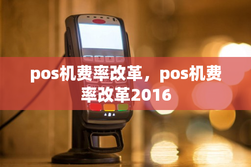 pos机费率改革，pos机费率改革2016