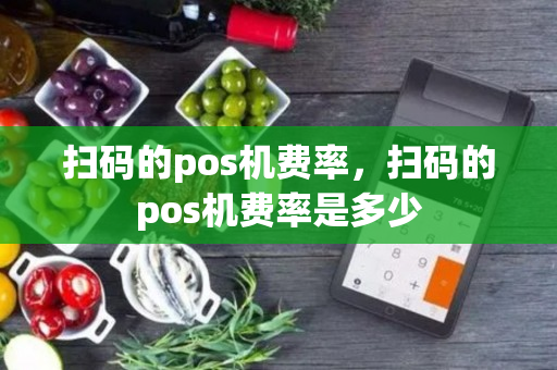 扫码的pos机费率，扫码的pos机费率是多少