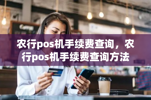 农行pos机手续费查询，农行pos机手续费查询方法