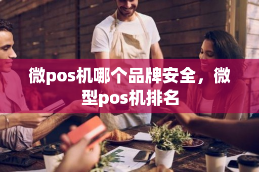 微pos机哪个品牌安全，微型pos机排名