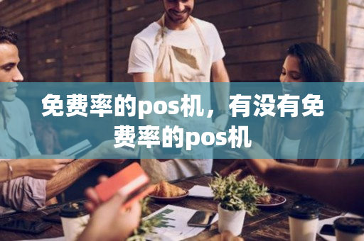 免费率的pos机，有没有免费率的pos机