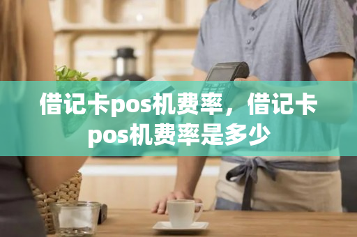 借记卡pos机费率，借记卡pos机费率是多少